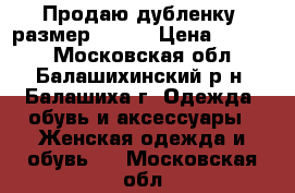 Продаю дубленку, размер 46-48 › Цена ­ 6 000 - Московская обл., Балашихинский р-н, Балашиха г. Одежда, обувь и аксессуары » Женская одежда и обувь   . Московская обл.